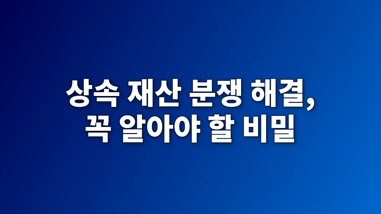 상속 재산 분쟁 해결, 꼭 알아야 할 비밀